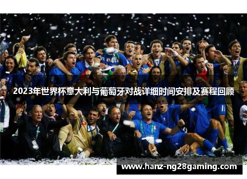 2023年世界杯意大利与葡萄牙对战详细时间安排及赛程回顾 2023年世界杯意大利与葡萄牙对战详细时间安排及赛程回顾