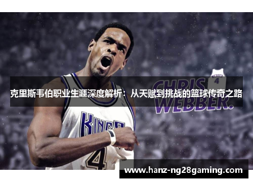 克里斯韦伯职业生涯深度解析：从天赋到挑战的篮球传奇之路