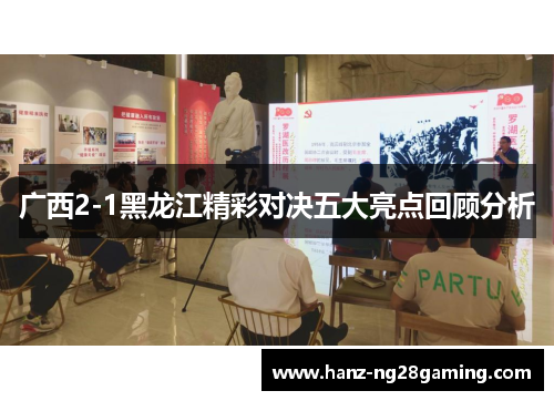 广西2-1黑龙江精彩对决五大亮点回顾分析 广西2-1黑龙江精彩对决五大亮点回顾分析