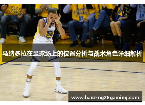 马纳多拉在足球场上的位置分析与战术角色详细解析 马纳多拉在足球场上的位置分析与战术角色详细解析