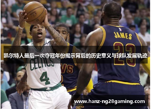 凯尔特人最后一次夺冠年份揭示背后的历史意义与球队发展轨迹 凯尔特人最后一次夺冠年份揭示背后的历史意义与球队发展轨迹
