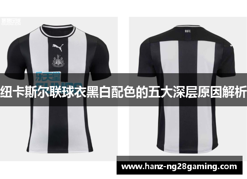 纽卡斯尔联球衣黑白配色的五大深层原因解析 纽卡斯尔联球衣黑白配色的五大深层原因解析
