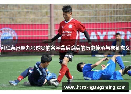 拜仁慕尼黑九号球员的名字背后隐藏的历史传承与象征意义