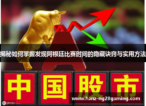 揭秘如何掌握发现阿根廷比赛时间的隐藏诀窍与实用方法