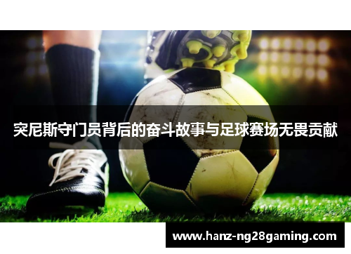 突尼斯守门员背后的奋斗故事与足球赛场无畏贡献