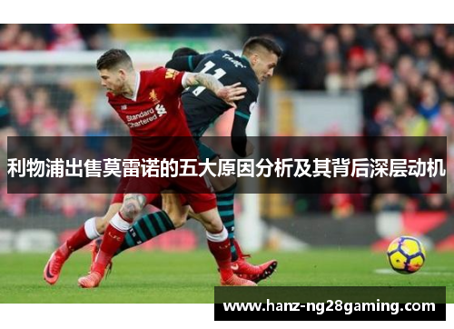 利物浦出售莫雷诺的五大原因分析及其背后深层动机 利物浦出售莫雷诺的五大原因分析及其背后深层动机
