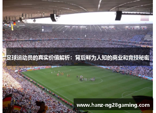 足球运动员的真实价值解析:背后鲜为人知的商业和竞技秘密 足球运动员的真实价值解析:背后鲜为人知的商业和竞技秘密