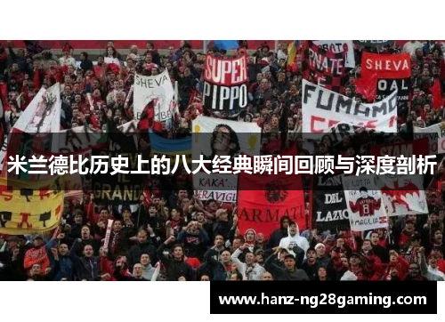 米兰德比历史上的八大经典瞬间回顾与深度剖析