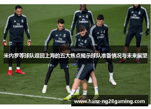 米内罗等球队返回上海的五大焦点揭示球队准备情况与未来展望