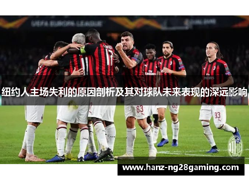 纽约人主场失利的原因剖析及其对球队未来表现的深远影响