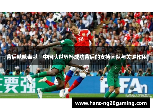 背后默默奉献:中国队世界杯成功背后的支持团队与关键作用 背后默默奉献:中国队世界杯成功背后的支持团队与关键作用