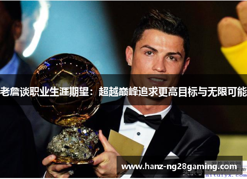 老詹谈职业生涯期望:超越巅峰追求更高目标与无限可能 老詹谈职业生涯期望:超越巅峰追求更高目标与无限可能