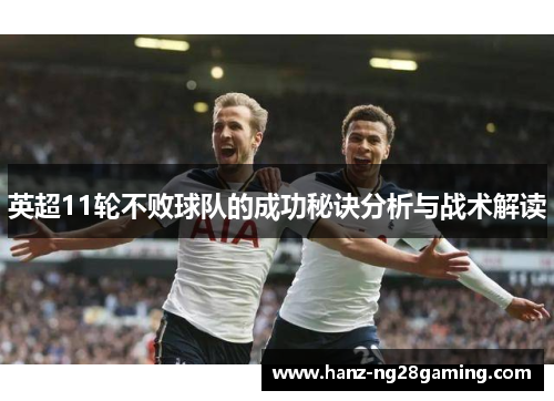 英超11轮不败球队的成功秘诀分析与战术解读 英超11轮不败球队的成功秘诀分析与战术解读