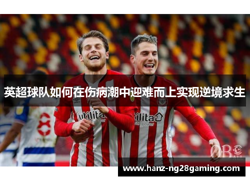 英超球队如何在伤病潮中迎难而上实现逆境求生 英超球队如何在伤病潮中迎难而上实现逆境求生