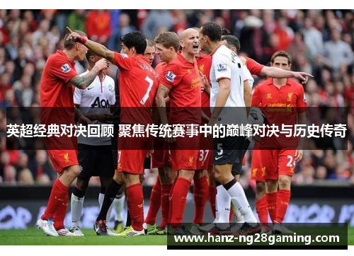 英超经典对决回顾 聚焦传统赛事中的巅峰对决与历史传奇