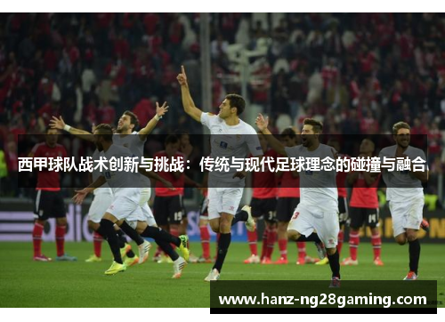 西甲球队战术创新与挑战:传统与现代足球理念的碰撞与融合 西甲球队战术创新与挑战:传统与现代足球理念的碰撞与融合