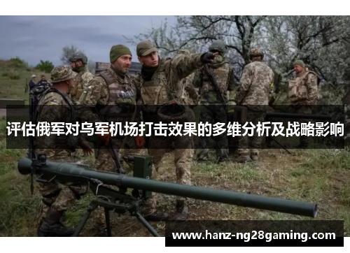 评估俄军对乌军机场打击效果的多维分析及战略影响