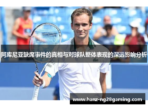 阿库尼亚缺席事件的真相与对球队整体表现的深远影响分析