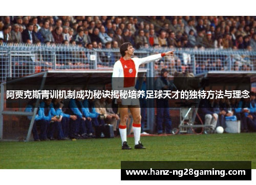 阿贾克斯青训机制成功秘诀揭秘培养足球天才的独特方法与理念 阿贾克斯青训机制成功秘诀揭秘培养足球天才的独特方法与理念