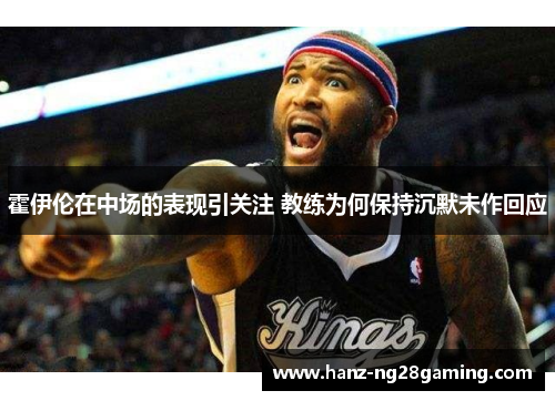 霍伊伦在中场的表现引关注 教练为何保持沉默未作回应