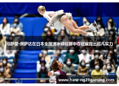 马萨里·奥萨达在日本全国滑冰锦标赛中夺冠展现出超凡实力