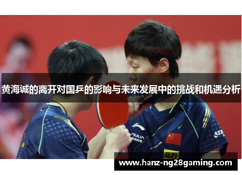 黄海诚的离开对国乒的影响与未来发展中的挑战和机遇分析
