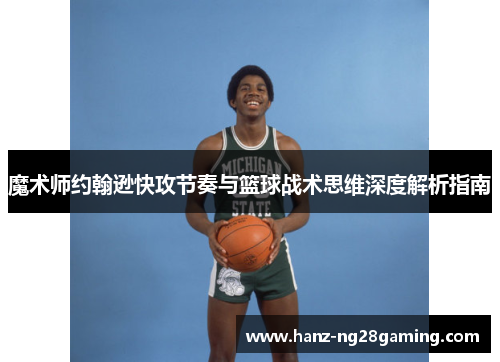 魔术师约翰逊快攻节奏与篮球战术思维深度解析指南