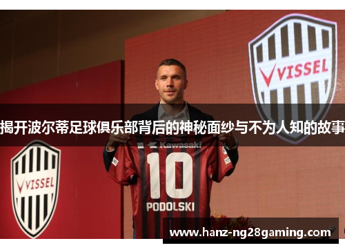 揭开波尔蒂足球俱乐部背后的神秘面纱与不为人知的故事 揭开波尔蒂足球俱乐部背后的神秘面纱与不为人知的故事