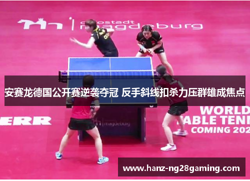 安赛龙德国公开赛逆袭夺冠 反手斜线扣杀力压群雄成焦点