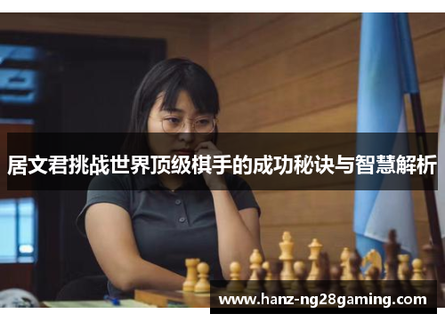 居文君挑战世界顶级棋手的成功秘诀与智慧解析 居文君挑战世界顶级棋手的成功秘诀与智慧解析