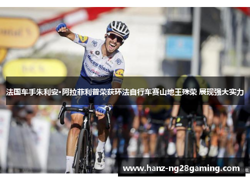 法国车手朱利安·阿拉菲利普荣获环法自行车赛山地王殊荣 展现强大实力