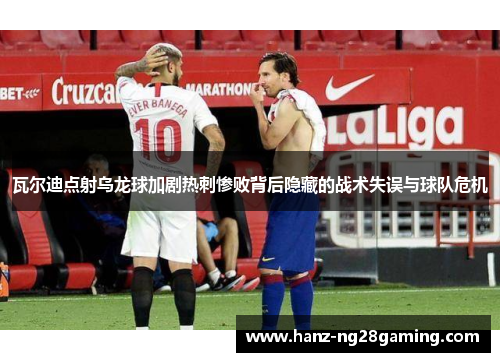 瓦尔迪点射乌龙球加剧热刺惨败背后隐藏的战术失误与球队危机