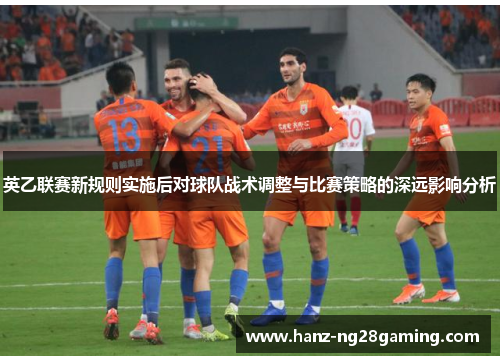 英乙联赛新规则实施后对球队战术调整与比赛策略的深远影响分析
