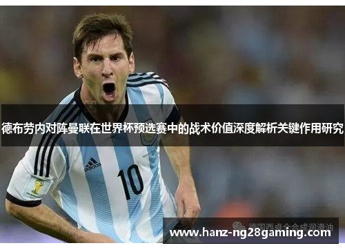 德布劳内对阵曼联在世界杯预选赛中的战术价值深度解析关键作用研究