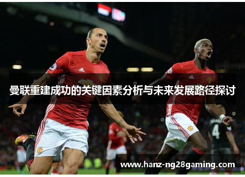 曼联重建成功的关键因素分析与未来发展路径探讨 曼联重建成功的关键因素分析与未来发展路径探讨
