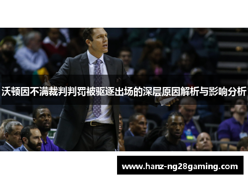 沃顿因不满裁判判罚被驱逐出场的深层原因解析与影响分析