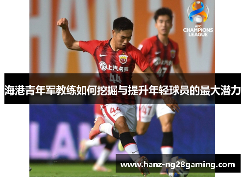 海港青年军教练如何挖掘与提升年轻球员的最大潜力