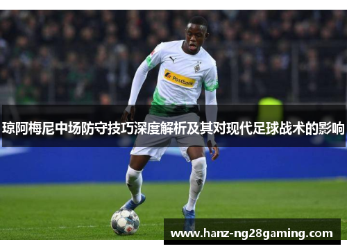 琼阿梅尼中场防守技巧深度解析及其对现代足球战术的影响