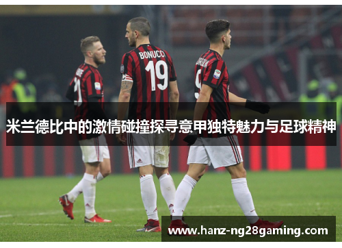 米兰德比中的激情碰撞探寻意甲独特魅力与足球精神