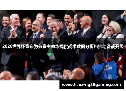2026世界杯宣布为参赛主教练提供战术数据分析包推动备战升级 2026世界杯宣布为参赛主教练提供战术数据分析包推动备战升级