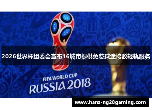2026世界杯组委会宣布16城市提供免费球迷接驳轻轨服务 2026世界杯组委会宣布16城市提供免费球迷接驳轻轨服务