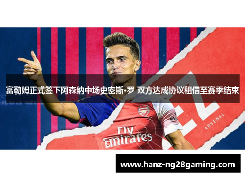 富勒姆正式签下阿森纳中场史密斯·罗 双方达成协议租借至赛季结束
