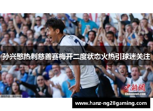 孙兴慜热刺慈善赛梅开二度状态火热引球迷关注 孙兴慜热刺慈善赛梅开二度状态火热引球迷关注