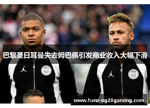 巴黎圣日耳曼失去姆巴佩引发商业收入大幅下滑 巴黎圣日耳曼失去姆巴佩引发商业收入大幅下滑