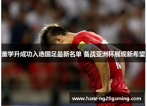 董学升成功入选国足最新名单 备战亚洲杯展现新希望