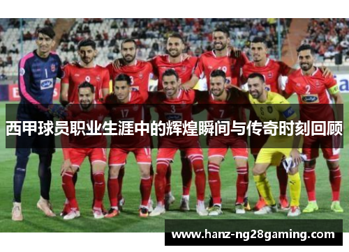 西甲球员职业生涯中的辉煌瞬间与传奇时刻回顾 西甲球员职业生涯中的辉煌瞬间与传奇时刻回顾
