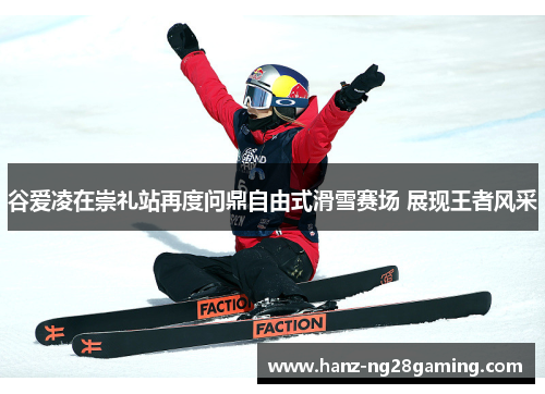 谷爱凌在崇礼站再度问鼎自由式滑雪赛场 展现王者风采 谷爱凌在崇礼站再度问鼎自由式滑雪赛场 展现王者风采