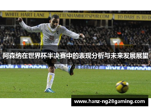 阿森纳在世界杯半决赛中的表现分析与未来发展展望 阿森纳在世界杯半决赛中的表现分析与未来发展展望